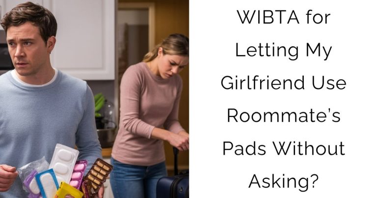 WIBTA for Letting My Girlfriend Use Roommate’s Pads Without Asking?