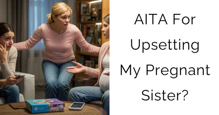 AITA For Upsetting My Pregnant Sister?