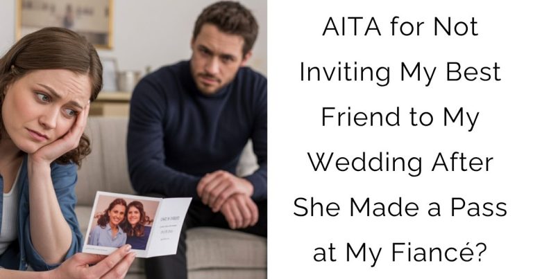 AITA for Not Inviting My Best Friend to My Wedding After She Made a Pass at My Fiancé?