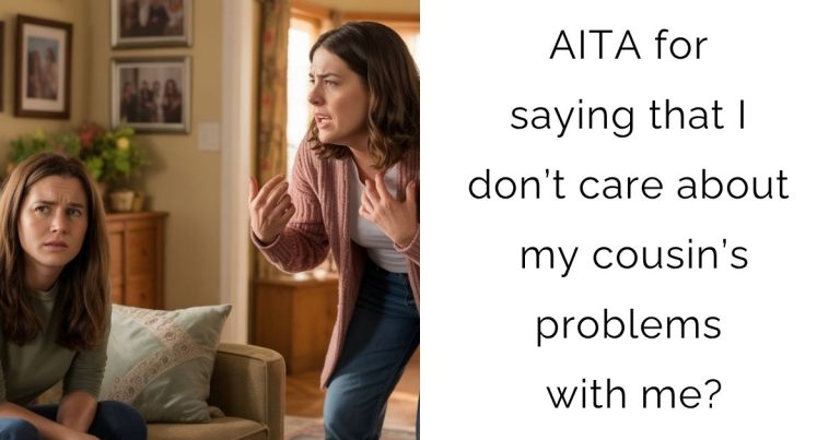 AITA for saying that I don’t care about my cousin’s problems with me?
