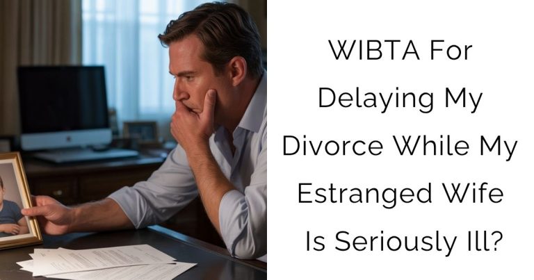 WIBTA For Delaying My Divorce While My Estranged Wife Is Seriously Ill?