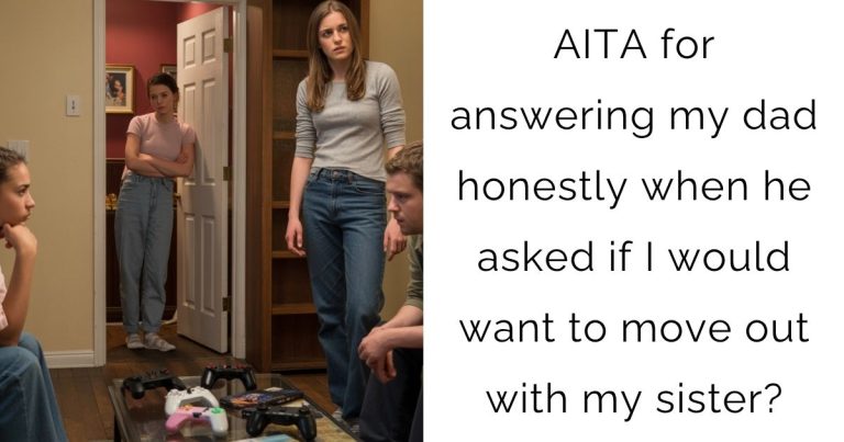 AITA for answering my dad honestly when he asked if I would want to move out with my sister?