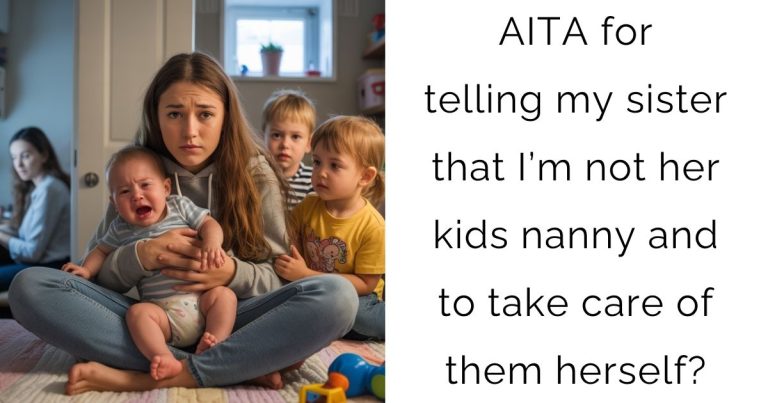 AITA for telling my sister that I’m not her kids nanny and to take care of them herself?