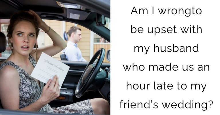 Am I wrong to be upset with my husband who made us an hour late to my friend’s wedding?