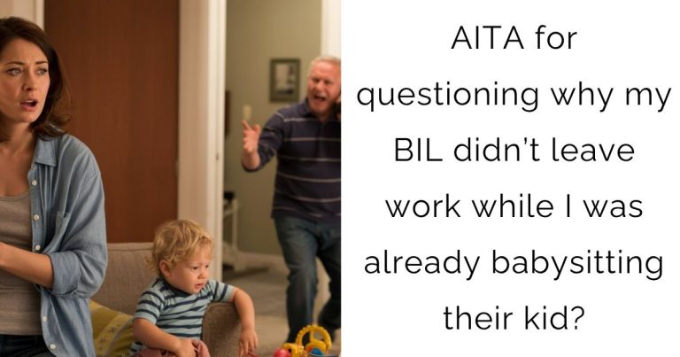 AITA for questioning why my BIL didn’t leave work while I was already babysitting their kid?