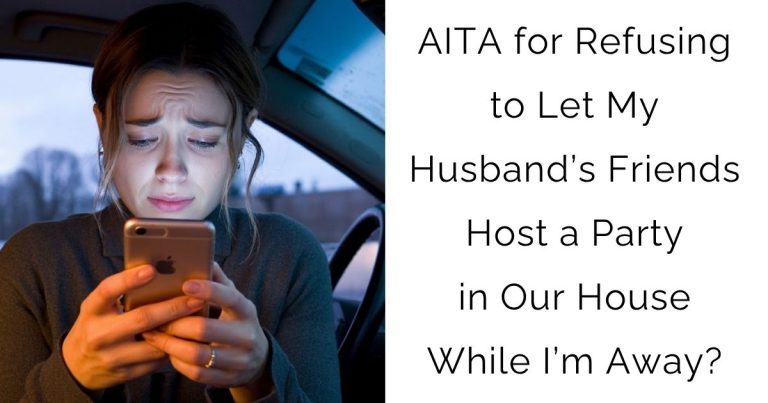 AITA for Refusing to Let My Husband’s Friends Host a Party in Our House While I’m Away?