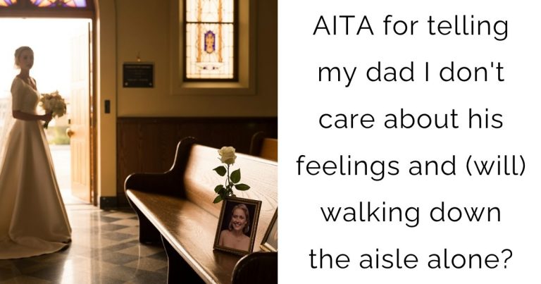 AITA for telling my dad I don’t care about his feelings and (will) walking down the aisle alone?