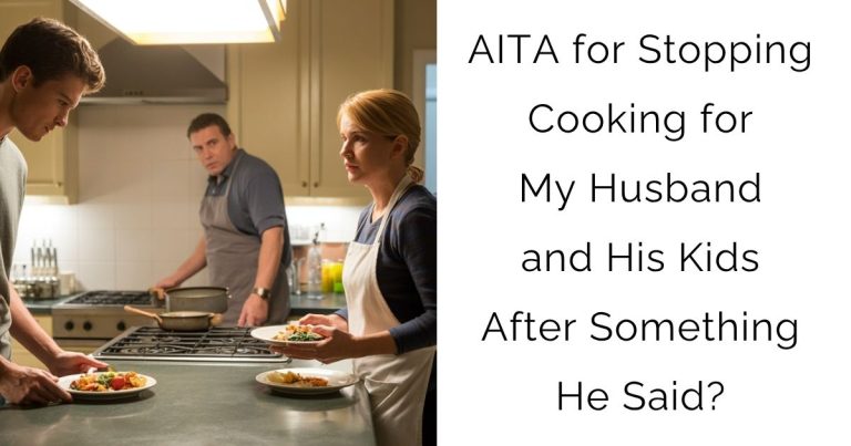 AITA for Stopping Cooking for My Husband and His Kids After Something He Said?