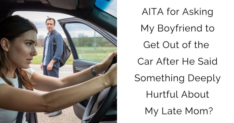 AITA for Asking My Boyfriend to Get Out of the Car After He Said Something Deeply Hurtful About My Late Mom?
