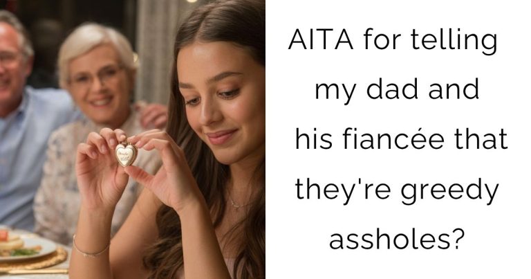 AITA for telling my dad and his fiancée that they’re greedy assholes?