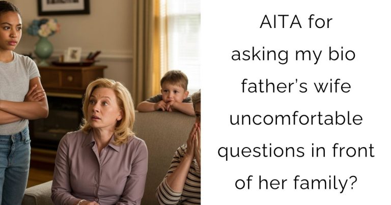 AITA for asking my bio father’s wife uncomfortable questions in front of her family?