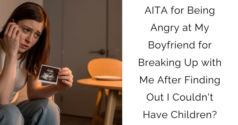 AITA for Being Angry at My Boyfriend for Breaking Up with Me After Finding Out I Couldn’t Have Children?