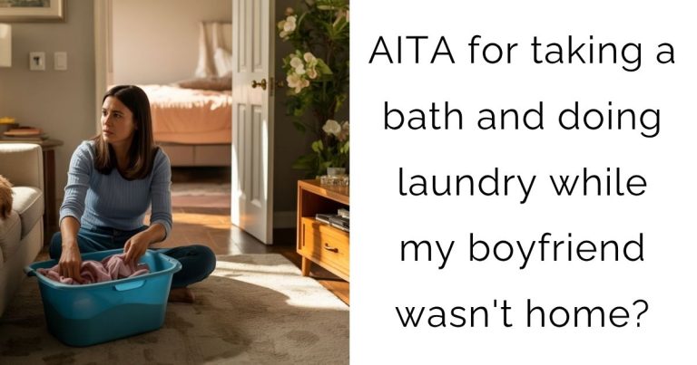 AITA for taking a bath and doing laundry while my boyfriend wasn’t home?