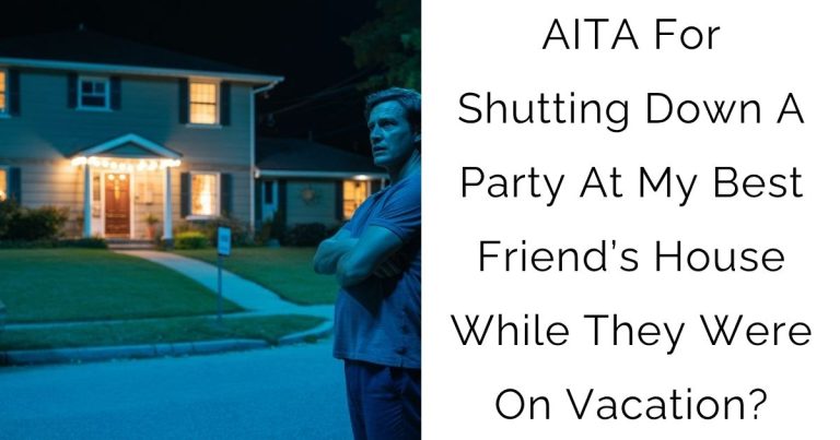 AITA For Shutting Down A Party At My Best Friend’s House While They Were On Vacation?