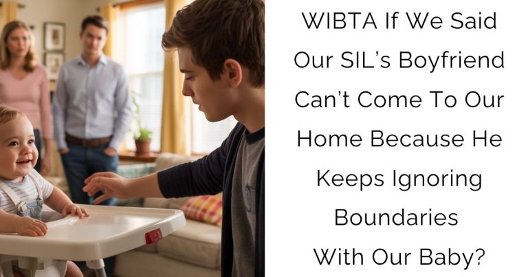 WIBTA If We Said Our SIL’s Boyfriend Can’t Come To Our Home Because He Keeps Ignoring Boundaries With Our Baby?