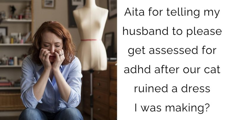 Aita for telling my husband to please get assessed for adhd after our cat ruined a dress I was making?