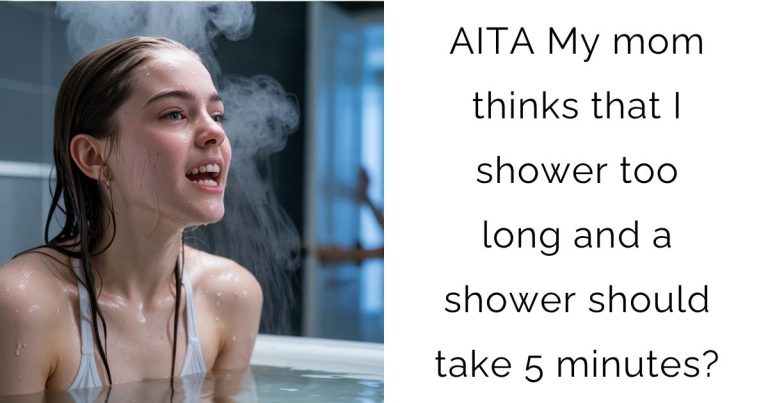 AITA My mom thinks that I shower too long and a shower should take 5 minutes?