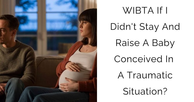 WIBTA If I Didn’t Stay And Raise A Baby Conceived In A Traumatic Situation?
