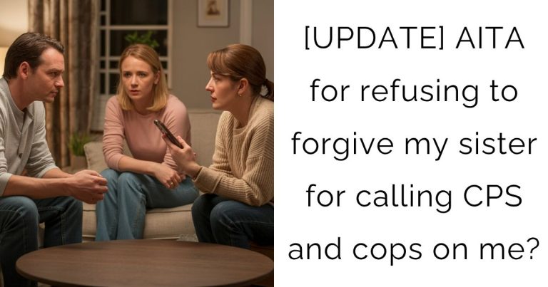 [UPDATE] AITA for refusing to forgive my sister for calling CPS and cops on me?