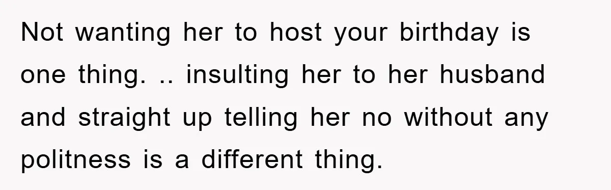 Not wanting her to host your birthday is one thing. .. insulting her to her husband and straight up telling her no without any politness is a different thing.