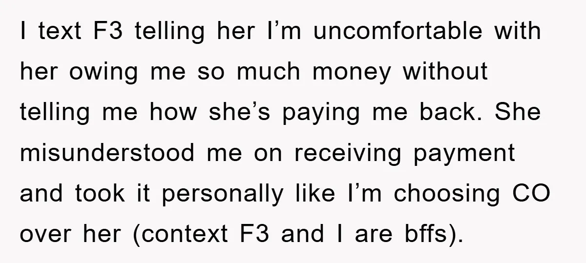 I text F3 telling her I’m uncomfortable with her owing me so much money without telling me how she’s paying me back. She misunderstood me on receiving payment and took...