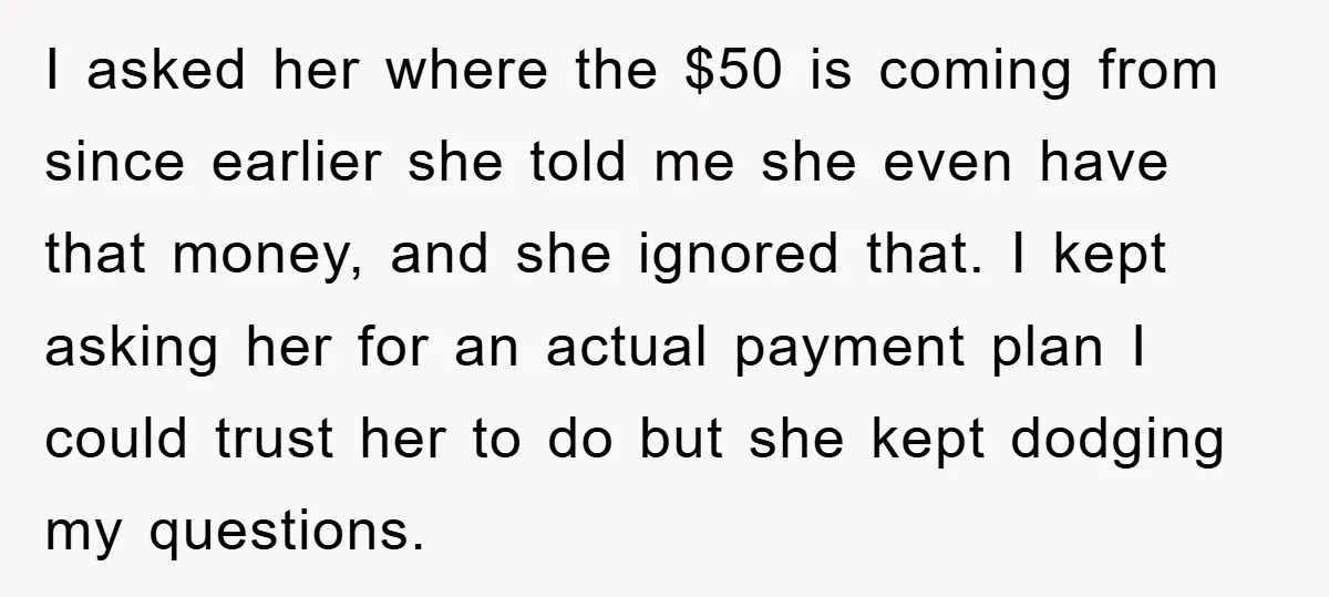 I asked her where the $50 is coming from since earlier she told me she even have that money, and she ignored that. I kept asking her for an actual...