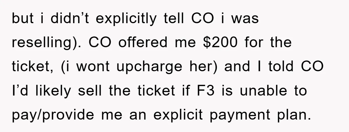 but i didn’t explicitly tell CO i was reselling). CO offered me $200 for the ticket, (i wont upcharge her) and I told CO I’d likely sell the ticket if...
