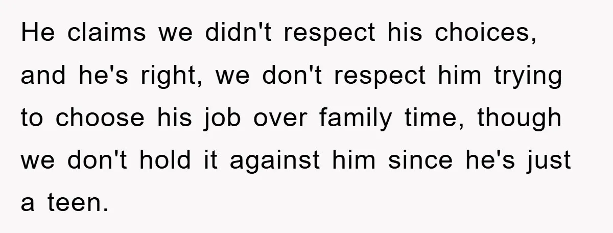 He claims we didn't respect his choices, and he's right, we don't respect him trying to choose his job over family time, though we don't hold it against him since...