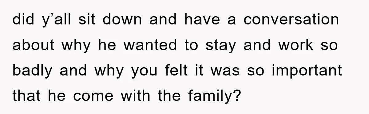 did y’all sit down and have a conversation about why he wanted to stay and work so badly and why you felt it was so important that he come with...