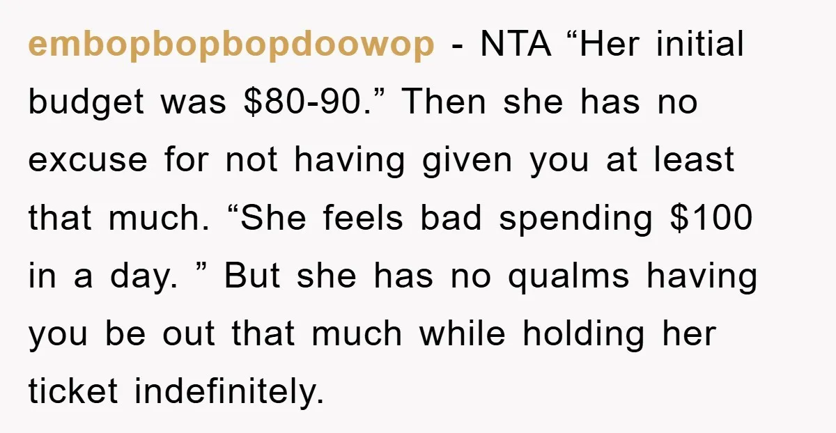 embopbopbopdoowop − NTA “Her initial budget was $80-90.” Then she has no excuse for not having given you at least that much. “She feels bad spending $100 in a day....
