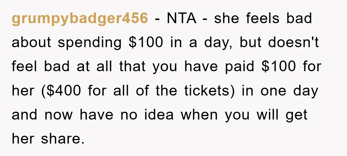 grumpybadger456 − NTA - she feels bad about spending $100 in a day, but doesn't feel bad at all that you have paid $100 for her ($400 for all of...