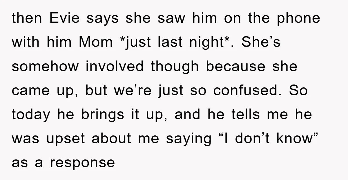 then Evie says she saw him on the phone with him Mom *just last night*. She’s somehow involved though because she came up, but we’re just so confused. So today...