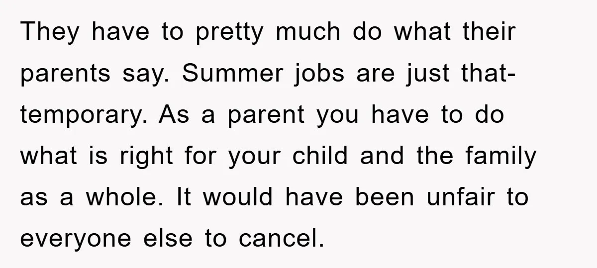 They have to pretty much do what their parents say. Summer jobs are just that- temporary. As a parent you have to do what is right for your child and...