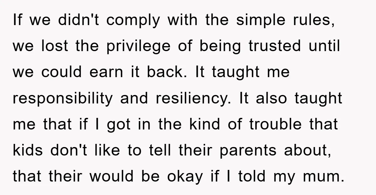 If we didn't comply with the simple rules, we lost the privilege of being trusted until we could earn it back. It taught me responsibility and resiliency. It also taught...