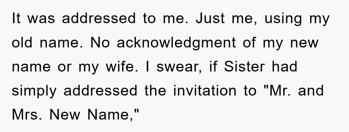 It was addressed to me. Just me, using my old name. No acknowledgment of my new name or my wife. I swear, if Sister had simply addressed the invitation to...