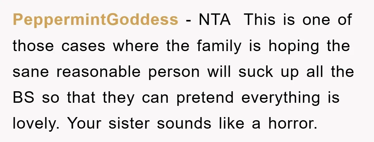 PeppermintGoddess − NTA ​ This is one of those cases where the family is hoping the sane reasonable person will suck up all the BS so that they can pretend...
