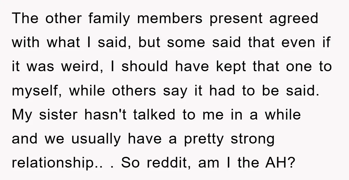The other family members present agreed with what I said, but some said that even if it was weird, I should have kept that one to myself, while others say...