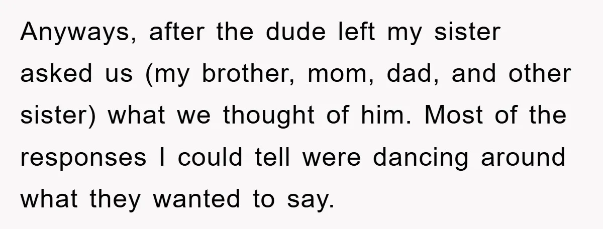 Anyways, after the dude left my sister asked us (my brother, mom, dad, and other sister) what we thought of him. Most of the responses I could tell were dancing...