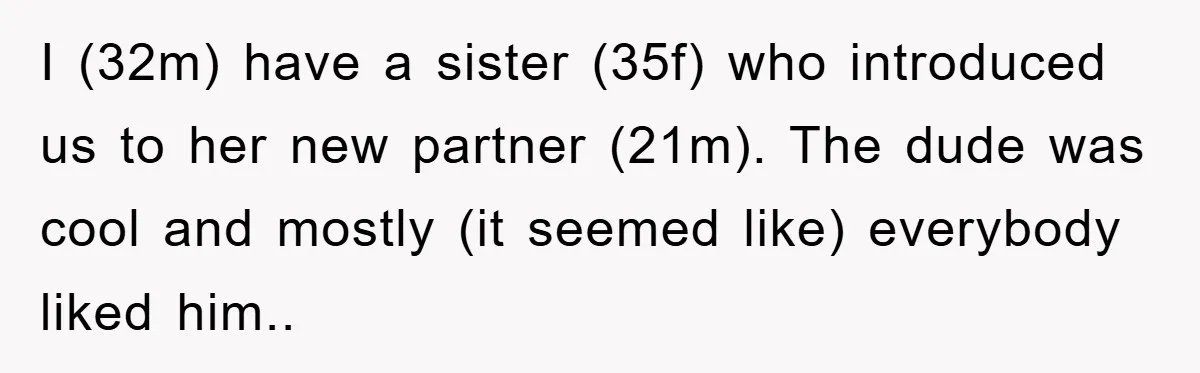 I (32m) have a sister (35f) who introduced us to her new partner (21m). The dude was cool and mostly (it seemed like) everybody liked him..