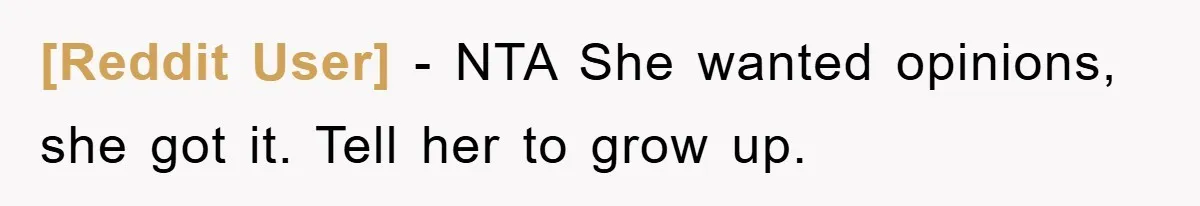 [Reddit User] − NTA She wanted opinions, she got it. Tell her to grow up.