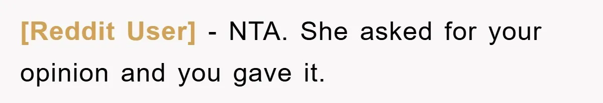 [Reddit User] − NTA. She asked for your opinion and you gave it.