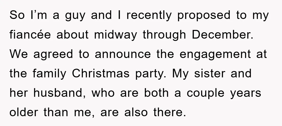 So I’m a guy and I recently proposed to my fiancée about midway through December. We agreed to announce the engagement at the family Christmas party. My sister and her...