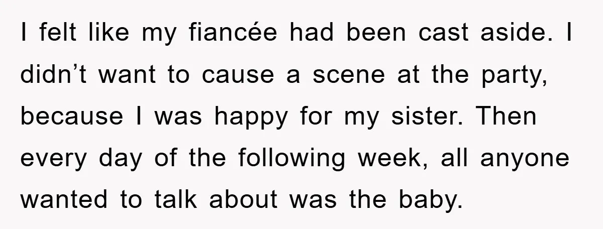 I felt like my fiancée had been cast aside. I didn’t want to cause a scene at the party, because I was happy for my sister. Then every day of...