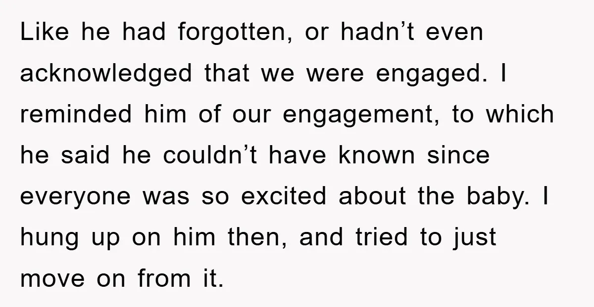 Like he had forgotten, or hadn’t even acknowledged that we were engaged. I reminded him of our engagement, to which he said he couldn’t have known since everyone was so...
