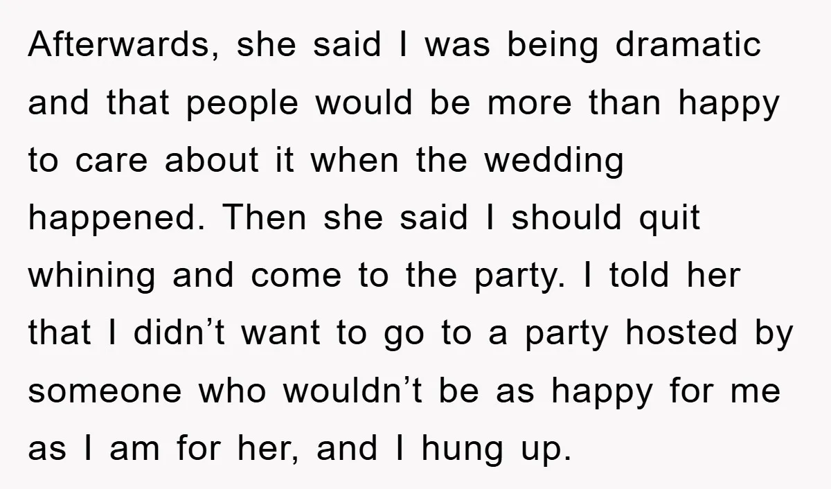 Afterwards, she said I was being dramatic and that people would be more than happy to care about it when the wedding happened. Then she said I should quit whining...