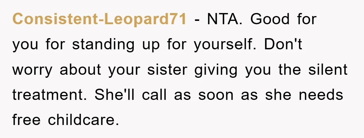 Consistent-Leopard71 − NTA. Good for you for standing up for yourself. Don't worry about your sister giving you the silent treatment. She'll call as soon as she needs free childcare.