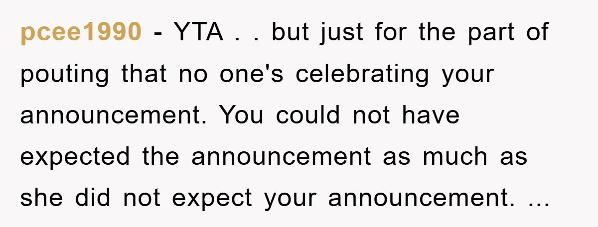 pcee1990 − YTA . . but just for the part of pouting that no one's celebrating your announcement. You could not have expected the announcement as much as she did...
