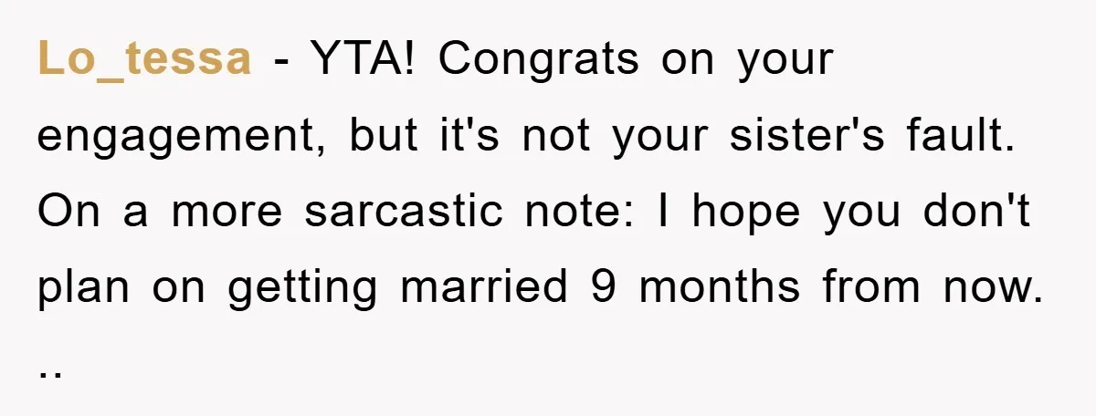Lo_tessa − YTA! Congrats on your engagement, but it's not your sister's fault. On a more sarcastic note: I hope you don't plan on getting married 9 months from now....