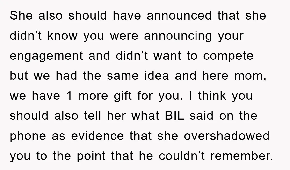 She also should have announced that she didn’t know you were announcing your engagement and didn’t want to compete but we had the same idea and here mom, we have...