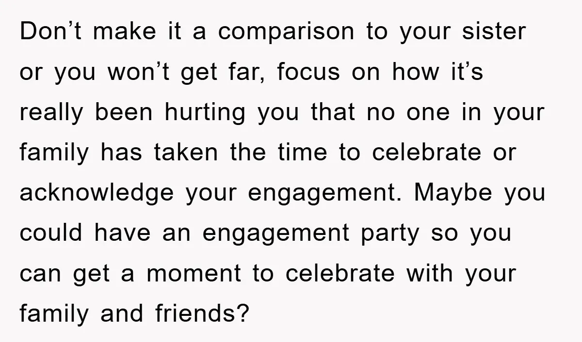 Don’t make it a comparison to your sister or you won’t get far, focus on how it’s really been hurting you that no one in your family has taken the...